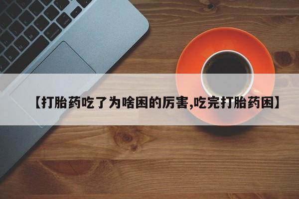 网上米索前列醇在线购买，【打胎药吃了为啥困的厉害,吃完打胎药困】