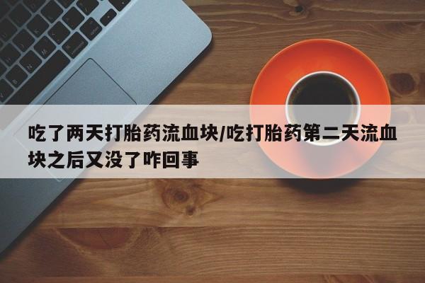 网上米索前列醇在线购买，吃了两天打胎药流血块/吃打胎药第二天流血块之后又没了咋回事