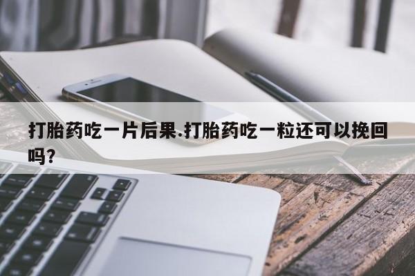 网上米索前列醇在线购买，打胎药吃一片后果.打胎药吃一粒还可以挽回吗？