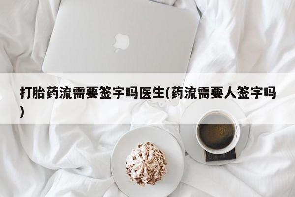 网上米索前列醇在线购买，打胎药流需要签字吗医生(药流需要人签字吗)