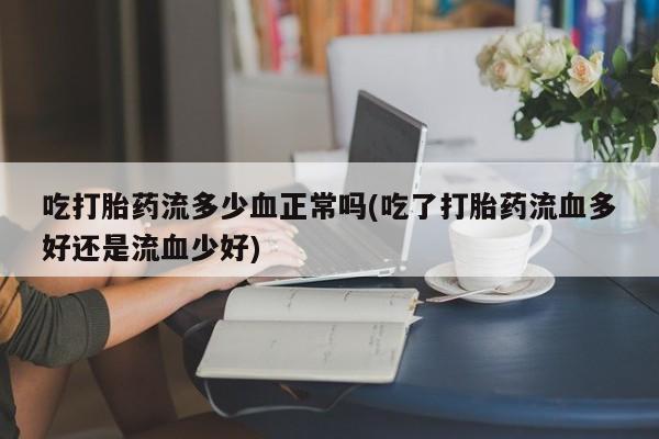 网上米索前列醇在线购买，吃打胎药流多少血正常吗(吃了打胎药流血多好还是流血少好)