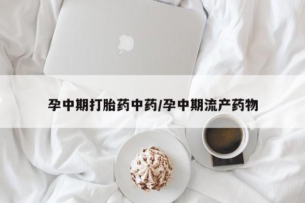 网上米索前列醇在线购买，孕中期打胎药中药/孕中期流产药物