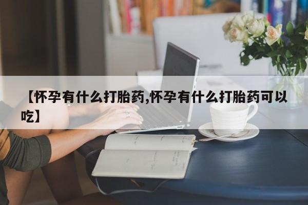 网上米索前列醇在线购买，【怀孕有什么打胎药,怀孕有什么打胎药可以吃】
