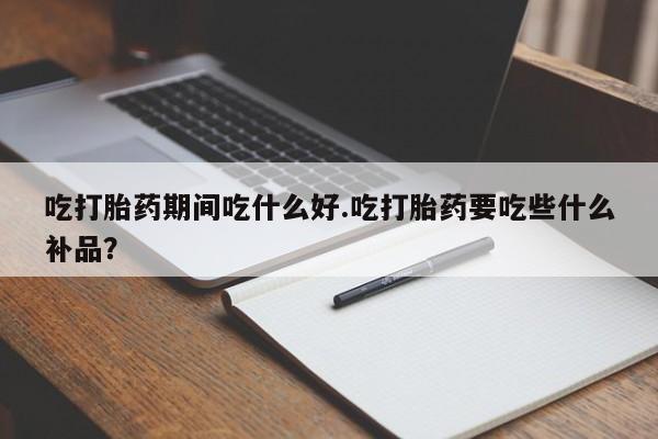 网上米索前列醇在线购买,吃打胎药期间吃什么好.吃打胎药要吃些什么补品?