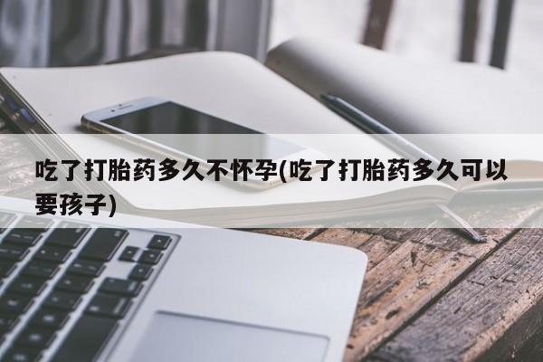 网上米索前列醇在线购买,吃了打胎药多久不怀孕(吃了打胎药多久可以要孩子)