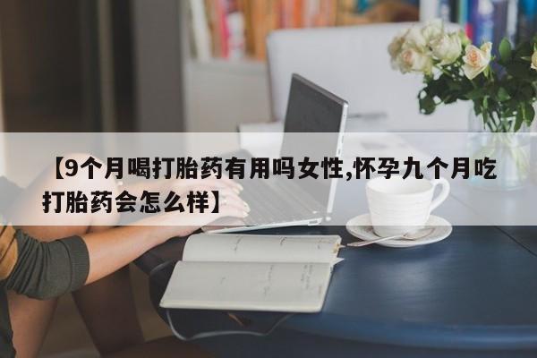 网上米索前列醇在线购买，【9个月喝打胎药有用吗女性,怀孕九个月吃打胎药会怎么样】