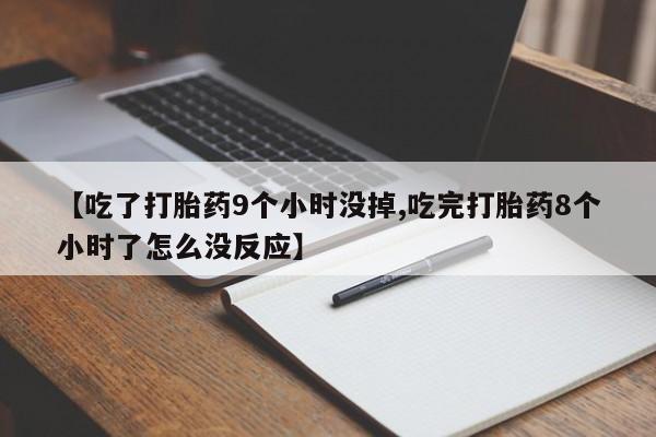 网上米索前列醇在线购买，【吃了打胎药9个小时没掉,吃完打胎药8个小时了怎么没反应】