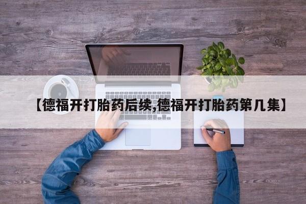 网上米索前列醇在线购买，【德福开打胎药后续,德福开打胎药第几集】