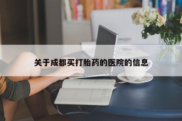 网上米索前列醇在线购买，关于成都买打胎药的医院的信息