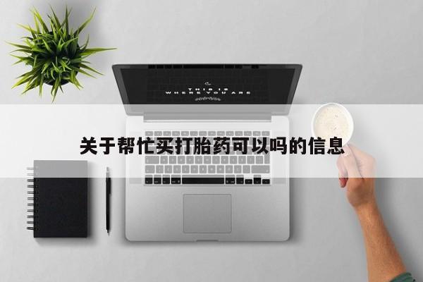 网上米索前列醇在线购买,关于帮忙买打胎药可以吗的信息