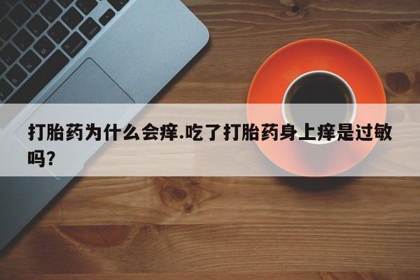 网上米索前列醇在线购买，打胎药为什么会痒.吃了打胎药身上痒是过敏吗？
