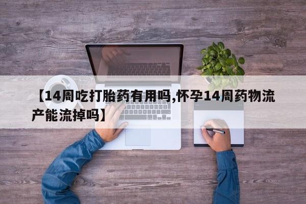 网上米索前列醇在线购买，【14周吃打胎药有用吗,怀孕14周药物流产能流掉吗】