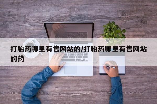 网上米索前列醇在线购买，打胎药哪里有售网站的/打胎药哪里有售网站的药