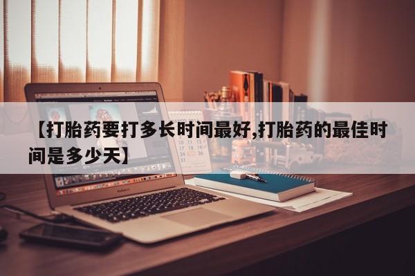 网上米索前列醇在线购买,【打胎药要打多长时间最好,打胎药的最佳时间是多少天】