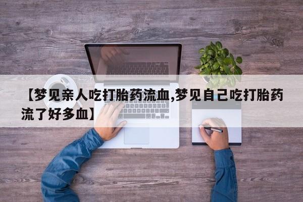 网上米索前列醇在线购买，【梦见亲人吃打胎药流血,梦见自己吃打胎药流了好多血】