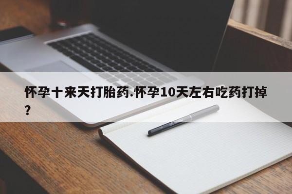网上米索前列醇在线购买，怀孕十来天打胎药.怀孕10天左右吃药打掉？