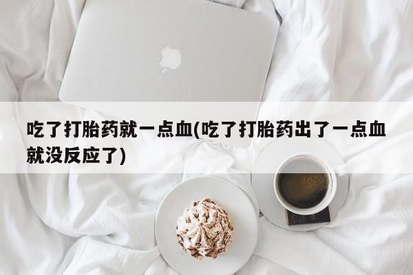 网上米索前列醇在线购买，吃了打胎药就一点血(吃了打胎药出了一点血就没反应了)