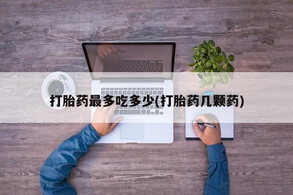 网上米索前列醇在线购买，打胎药最多吃多少(打胎药几颗药)
