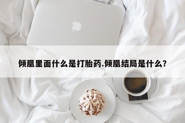网上米索前列醇在线购买，倾凰里面什么是打胎药.倾凰结局是什么？