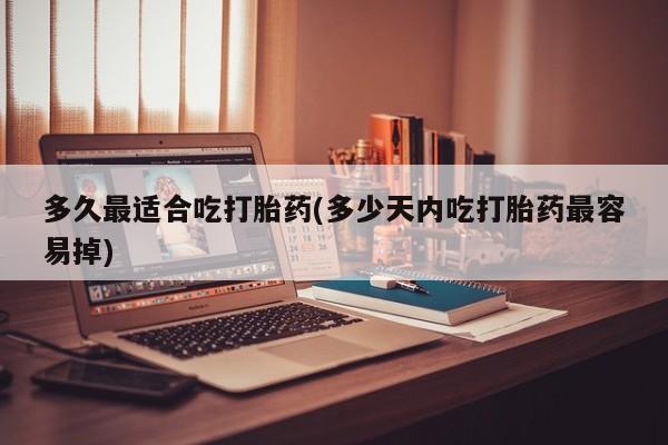 网上米索前列醇在线购买,多久最适合吃打胎药(多少天内吃打胎药最容易掉)