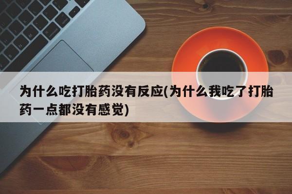网上米索前列醇在线购买，为什么吃打胎药没有反应(为什么我吃了打胎药一点都没有感觉)