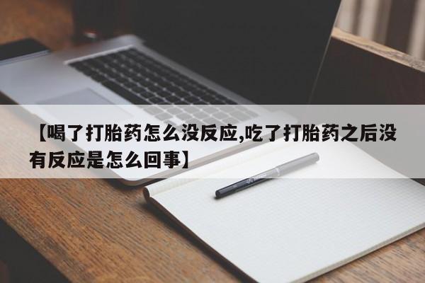 网上米索前列醇在线购买，【喝了打胎药怎么没反应,吃了打胎药之后没有反应是怎么回事】