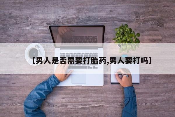网上米索前列醇在线购买，【男人是否需要打胎药,男人要打吗】