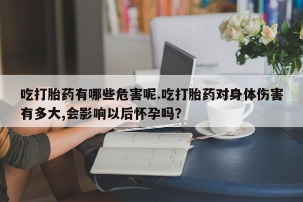 网上米索前列醇在线购买,吃打胎药有哪些危害呢.吃打胎药对身体伤害有多大,会影响以后怀孕吗?