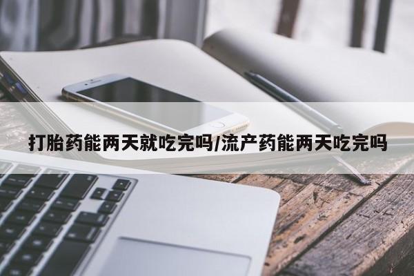 网上米索前列醇在线购买,打胎药能两天就吃完吗/流产药能两天吃完吗
