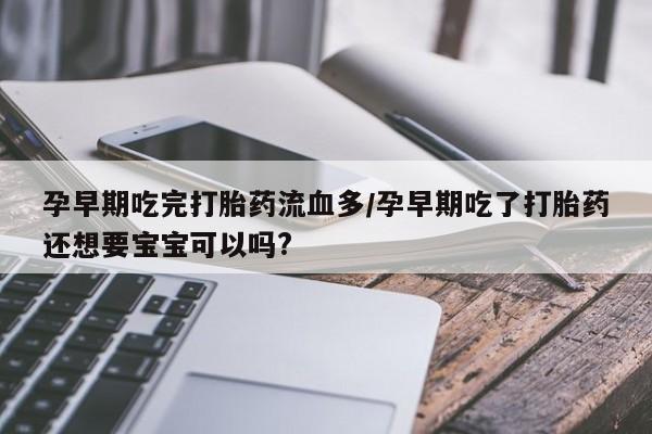 网上米索前列醇在线购买,孕早期吃完打胎药流血多/孕早期吃了打胎药还想要宝宝可以吗?