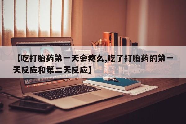 网上米索前列醇在线购买,【吃打胎药第一天会疼么,吃了打胎药的第一天反应和第二天反应】